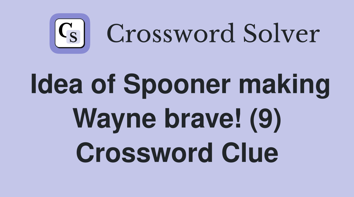 Idea of Spooner making Wayne brave! (9) Crossword Clue