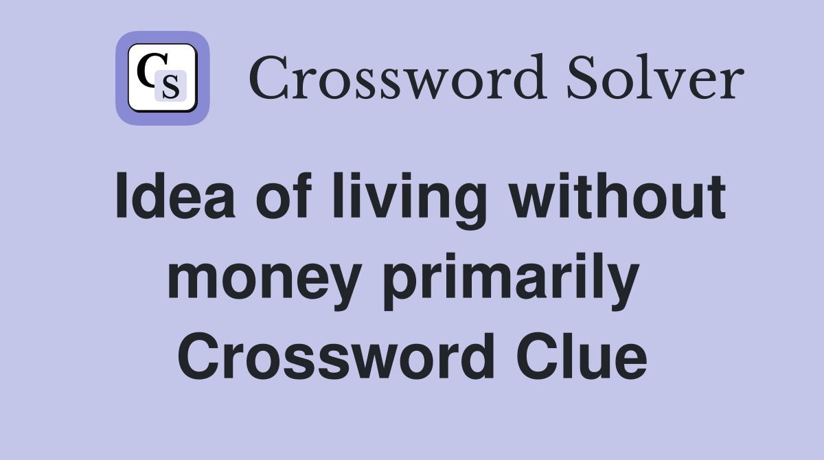 Idea of living without money primarily  Crossword Clue