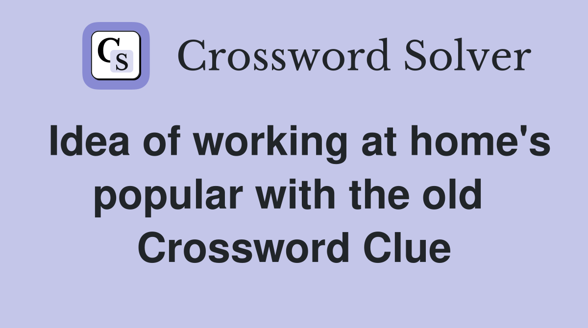 Idea of working at home's popular with the old  Crossword Clue