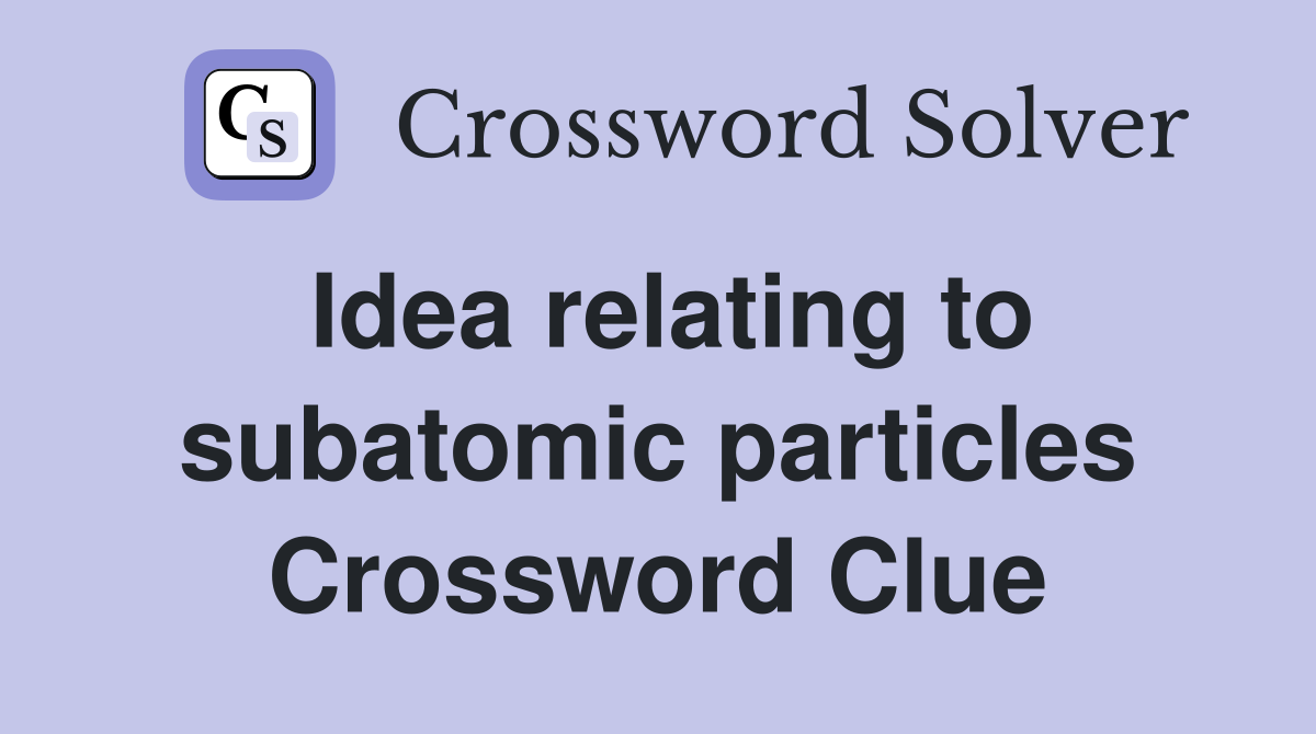 Idea relating to subatomic particles Crossword Clue