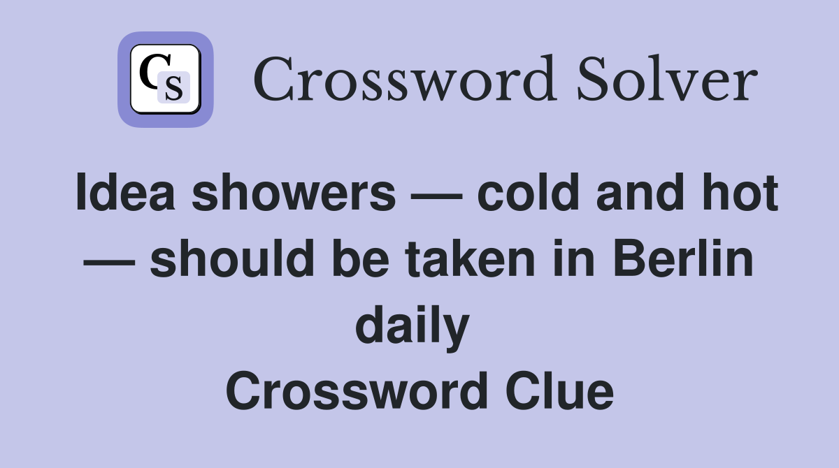 Idea showers — cold and hot — should be taken in Berlin daily  Crossword Clue