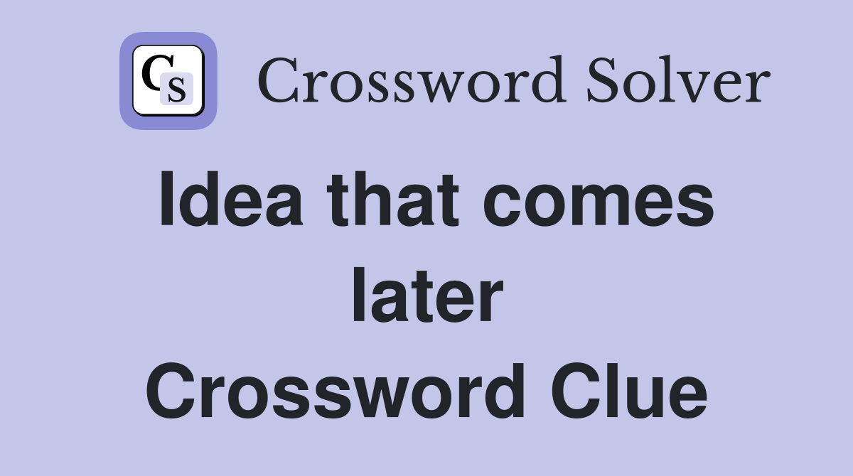 Idea that comes later Crossword Clue