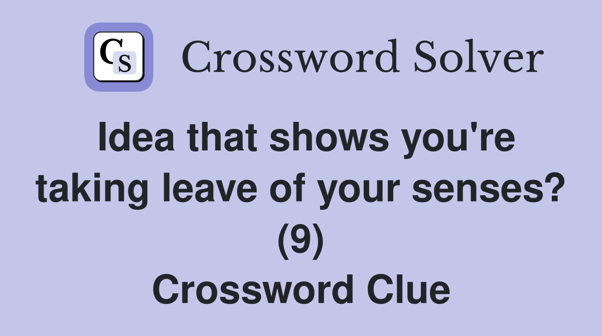 Idea that shows you're taking leave of your senses? (9) Crossword Clue