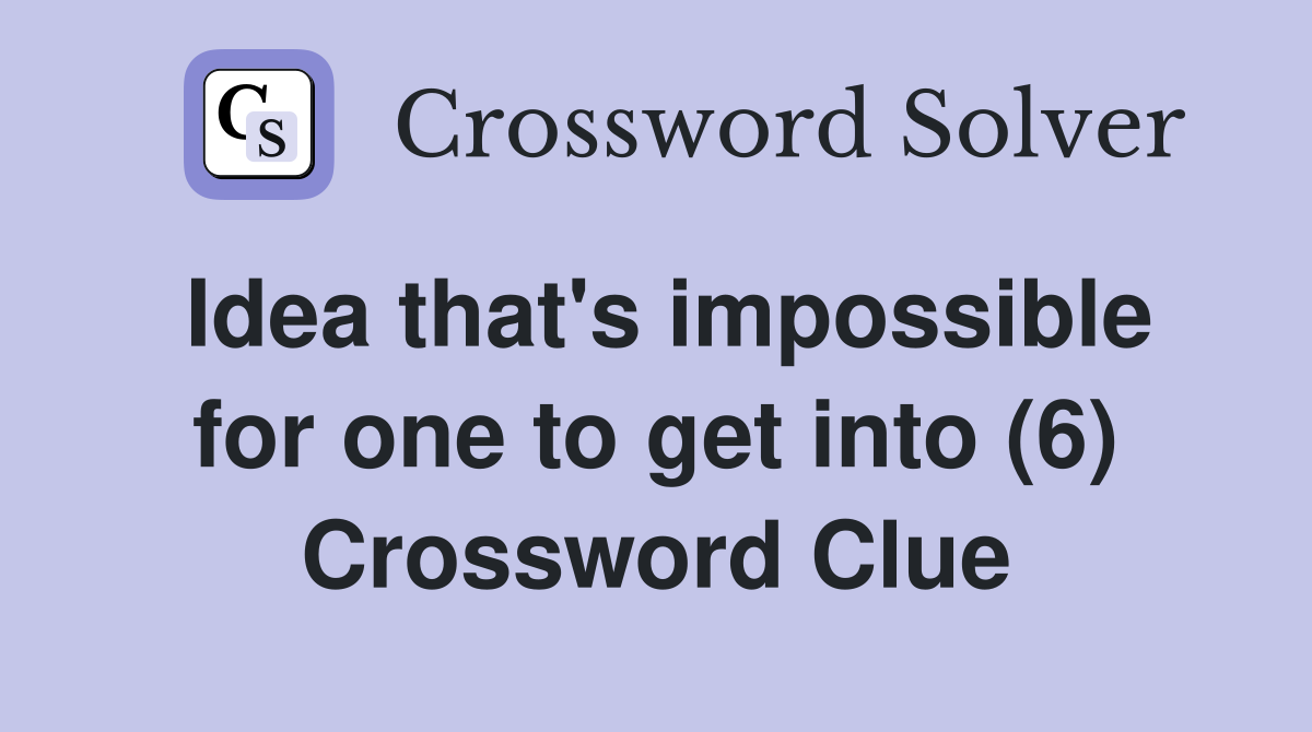 Idea that's impossible for one to get into (6) Crossword Clue