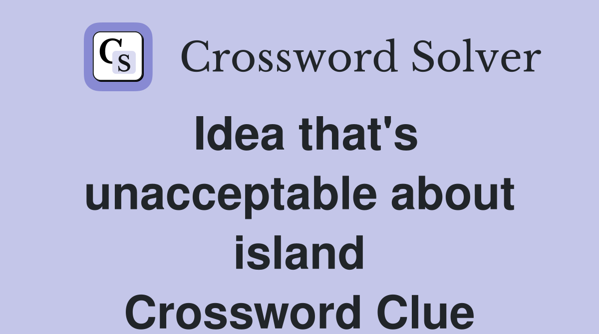 Idea that's unacceptable about island Crossword Clue