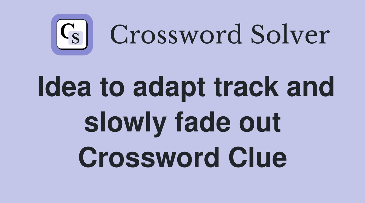Idea to adapt track and slowly fade out Crossword Clue