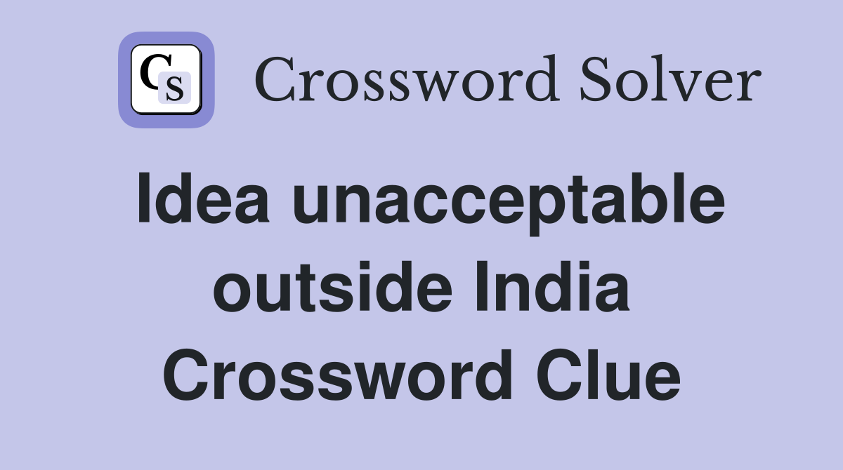 Idea unacceptable outside India Crossword Clue