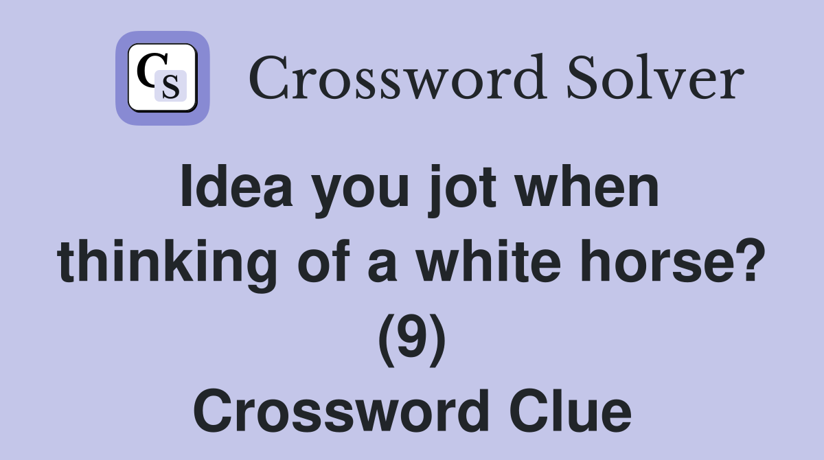Idea you jot when thinking of a white horse? (9) Crossword Clue