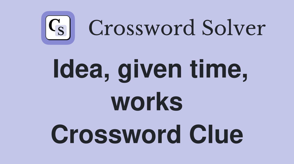 Idea, given time, works Crossword Clue