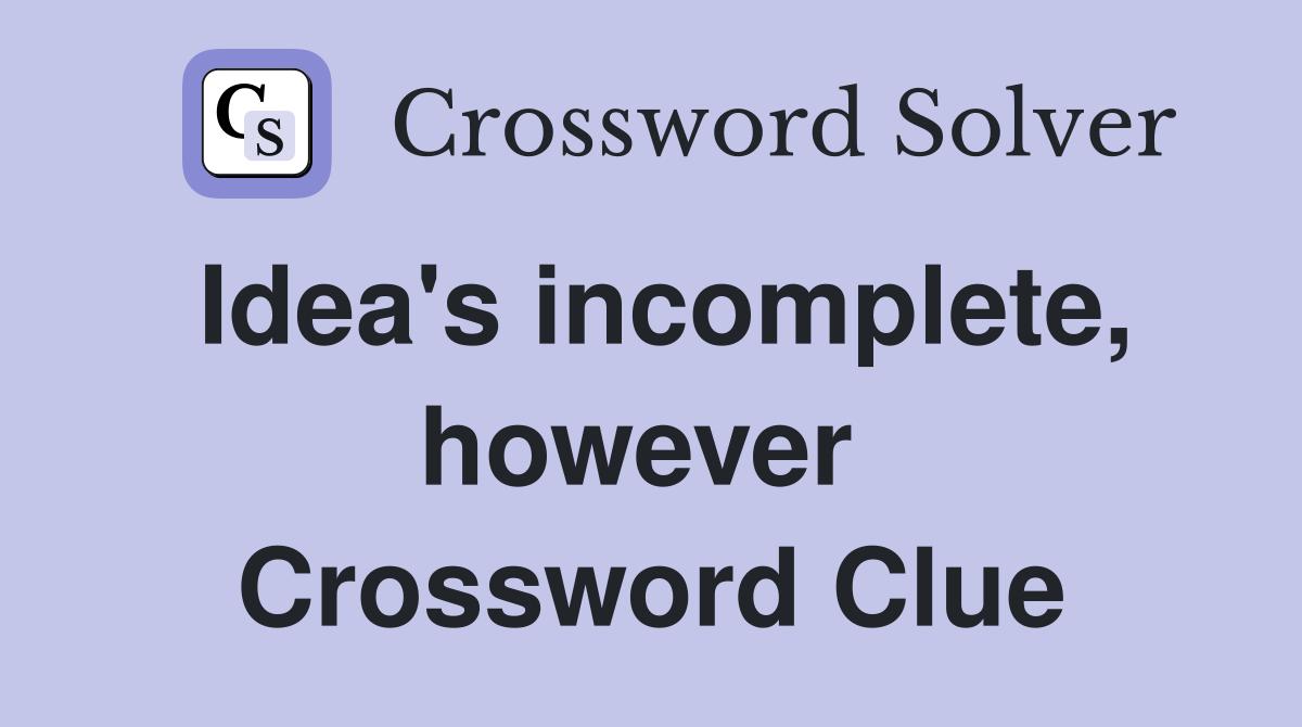 Idea's incomplete, however  Crossword Clue