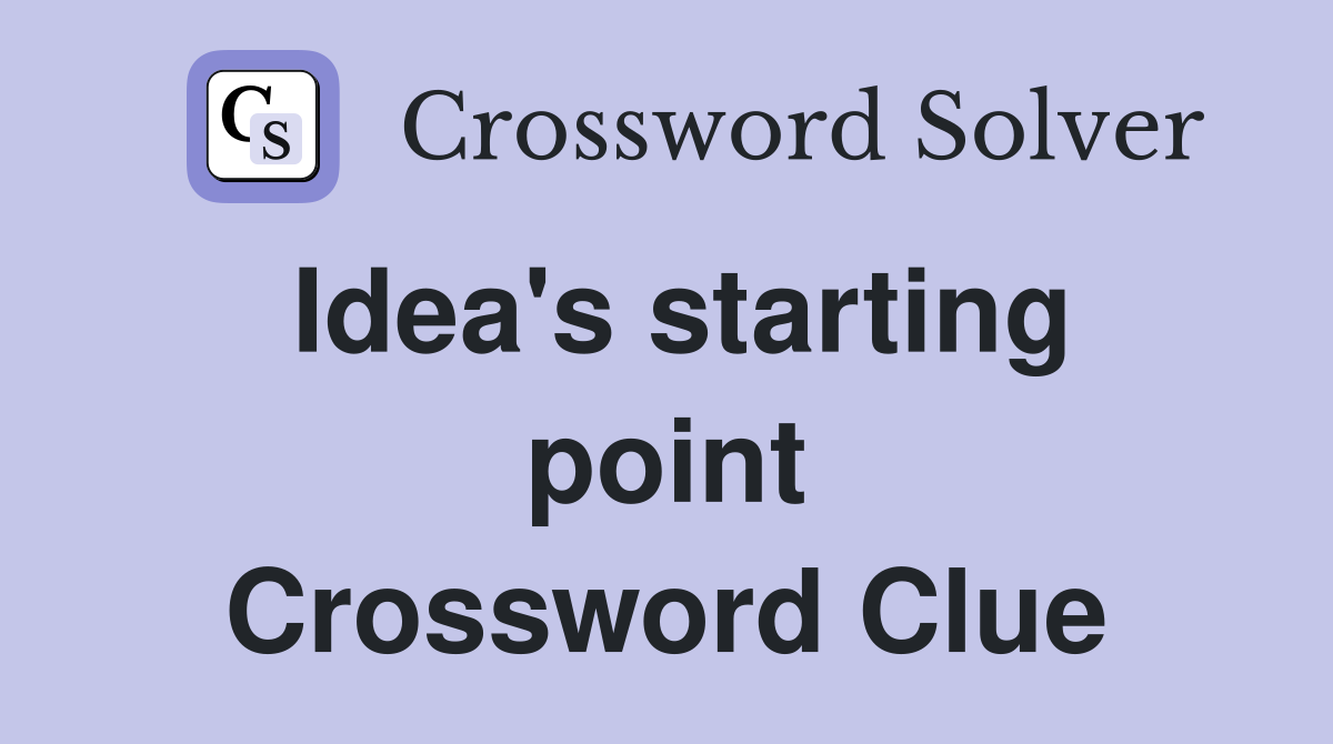Idea's starting point Crossword Clue