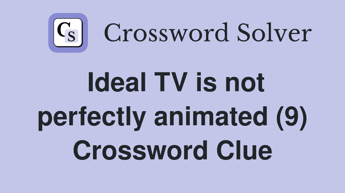 Ideal TV is not perfectly animated (9) Crossword Clue