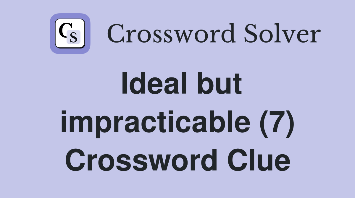 Ideal but impracticable (7) Crossword Clue