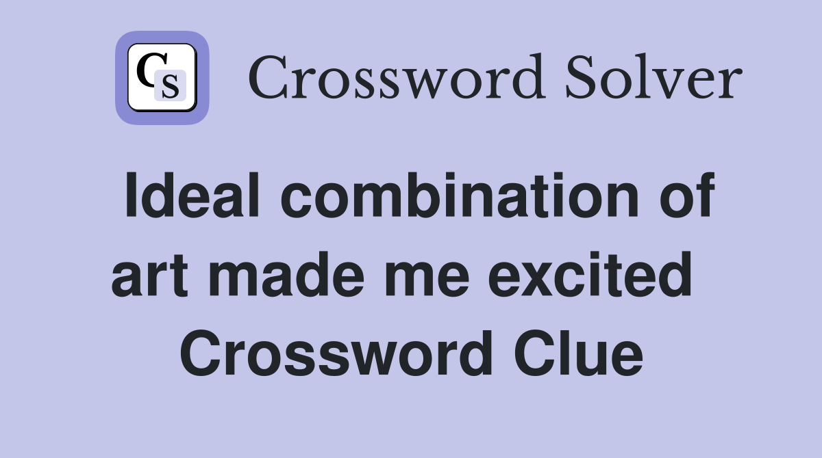 Ideal combination of art made me excited  Crossword Clue