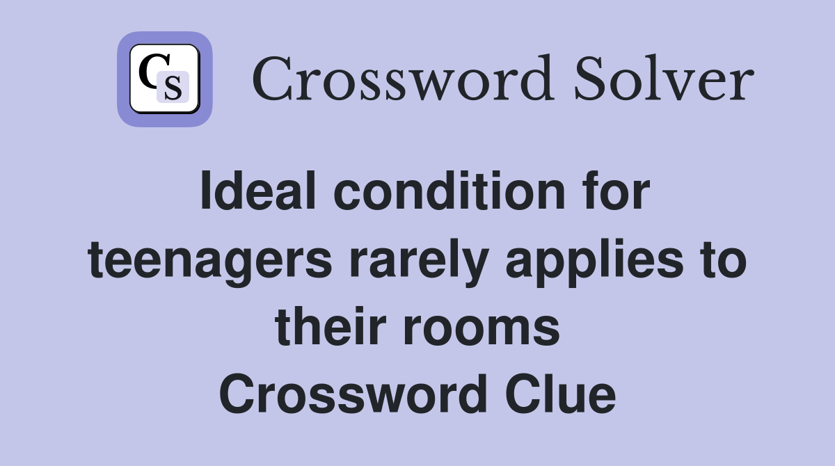 Ideal condition for teenagers rarely applies to their rooms Crossword Clue