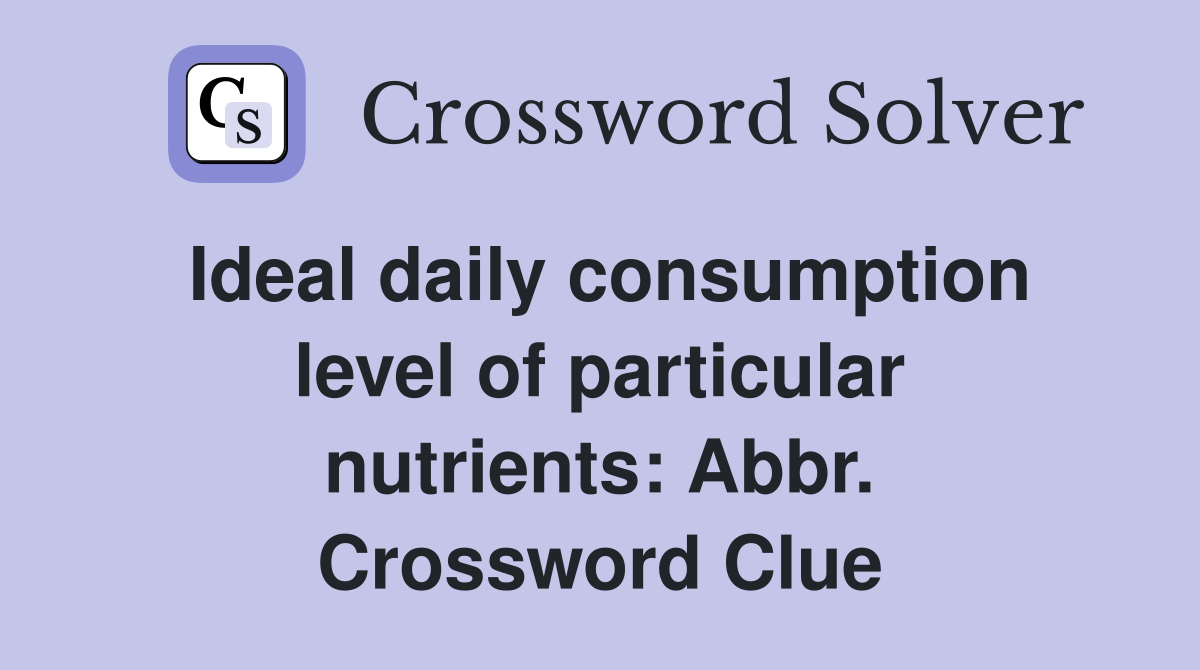 Ideal daily consumption level of particular nutrients: Abbr. Crossword Clue
