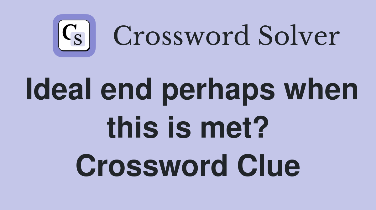 Ideal end perhaps when this is met? Crossword Clue