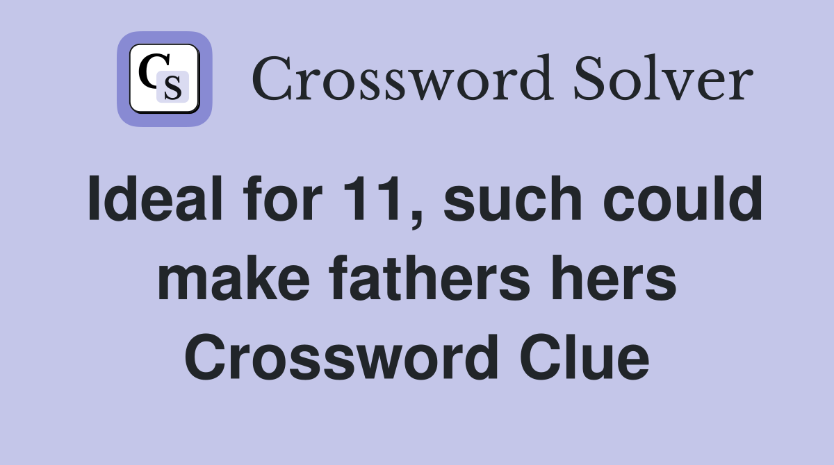 Ideal for 11, such could make fathers hers Crossword Clue