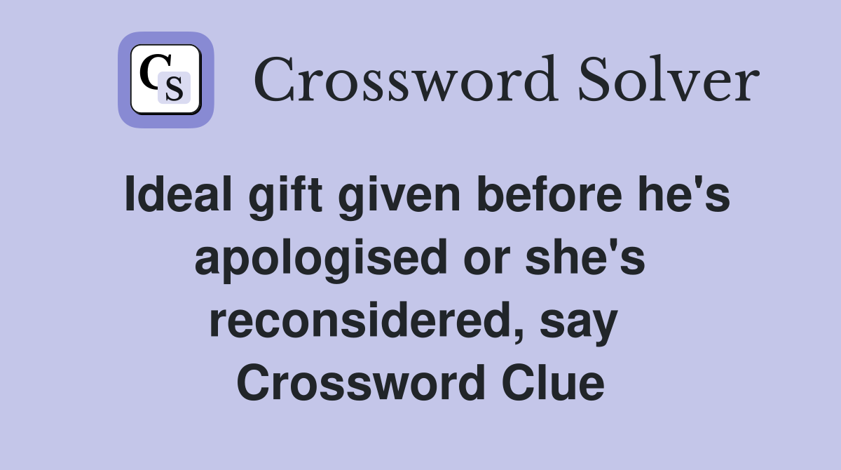Ideal gift given before he's apologised or she's reconsidered, say  Crossword Clue