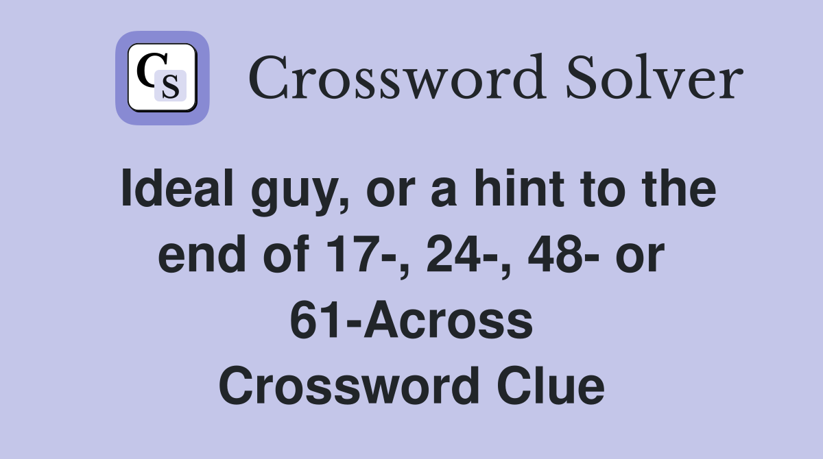 Ideal guy, or a hint to the end of 17-, 24-, 48- or 61-Across Crossword Clue
