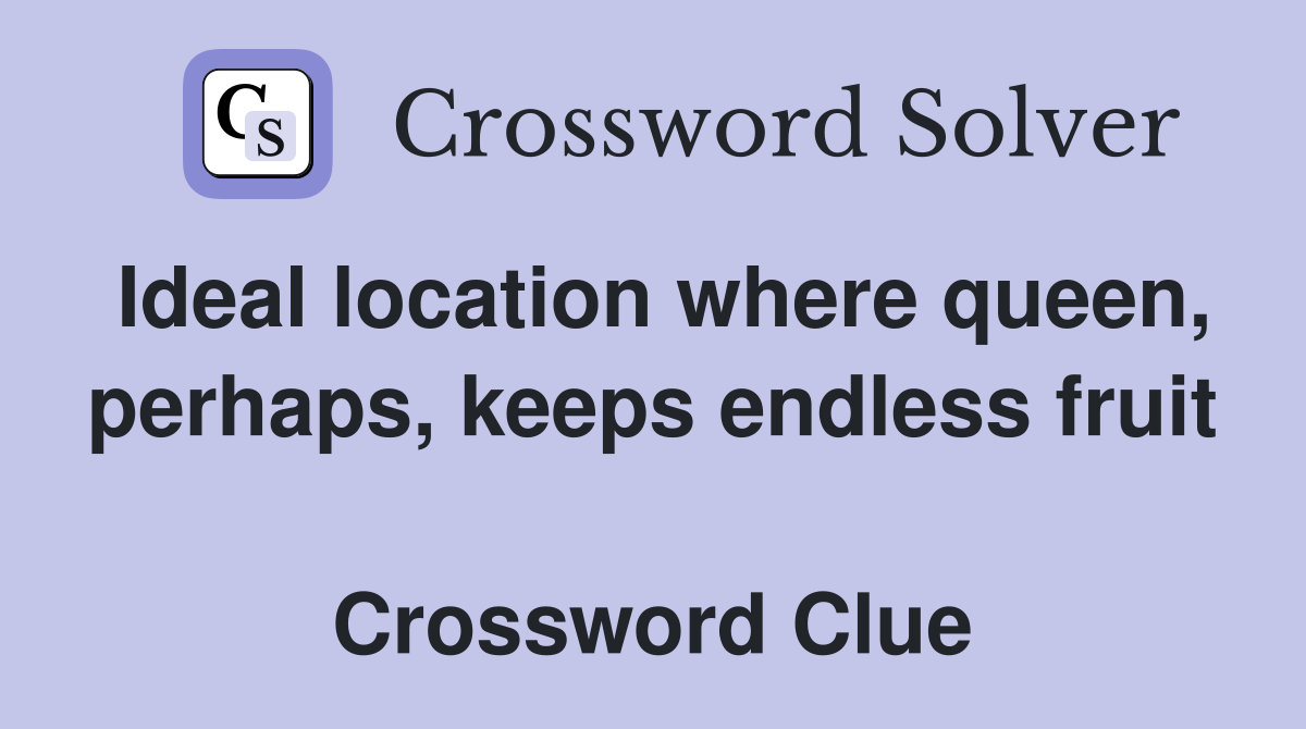 Ideal location where queen, perhaps, keeps endless fruit  Crossword Clue