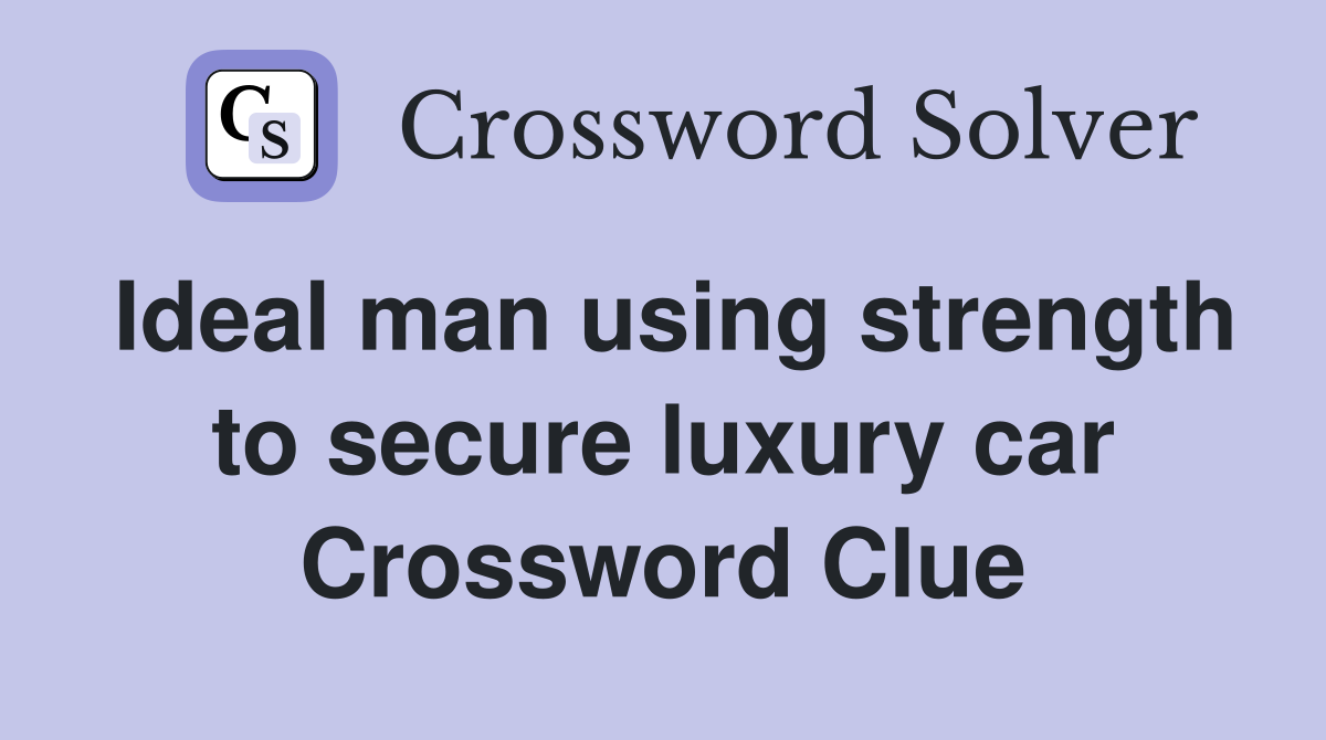 Ideal man using strength to secure luxury car Crossword Clue