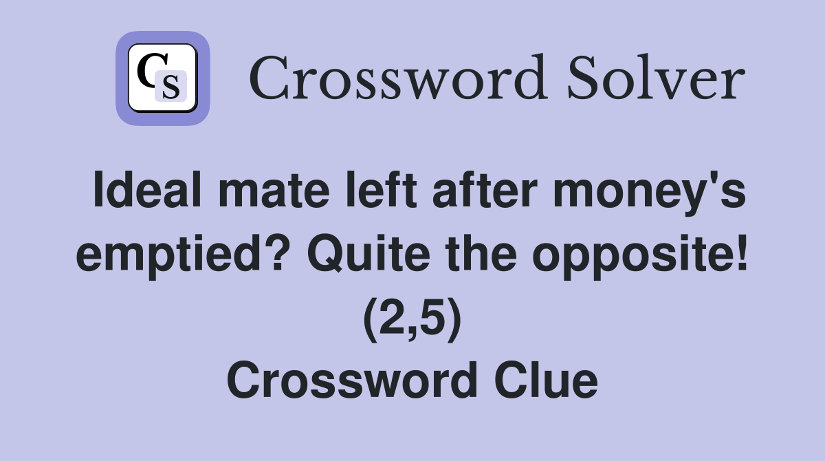 Ideal mate left after money's emptied? Quite the opposite! (2,5) Crossword Clue