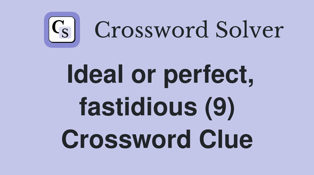 Ideal or perfect, fastidious (9) Crossword Clue
