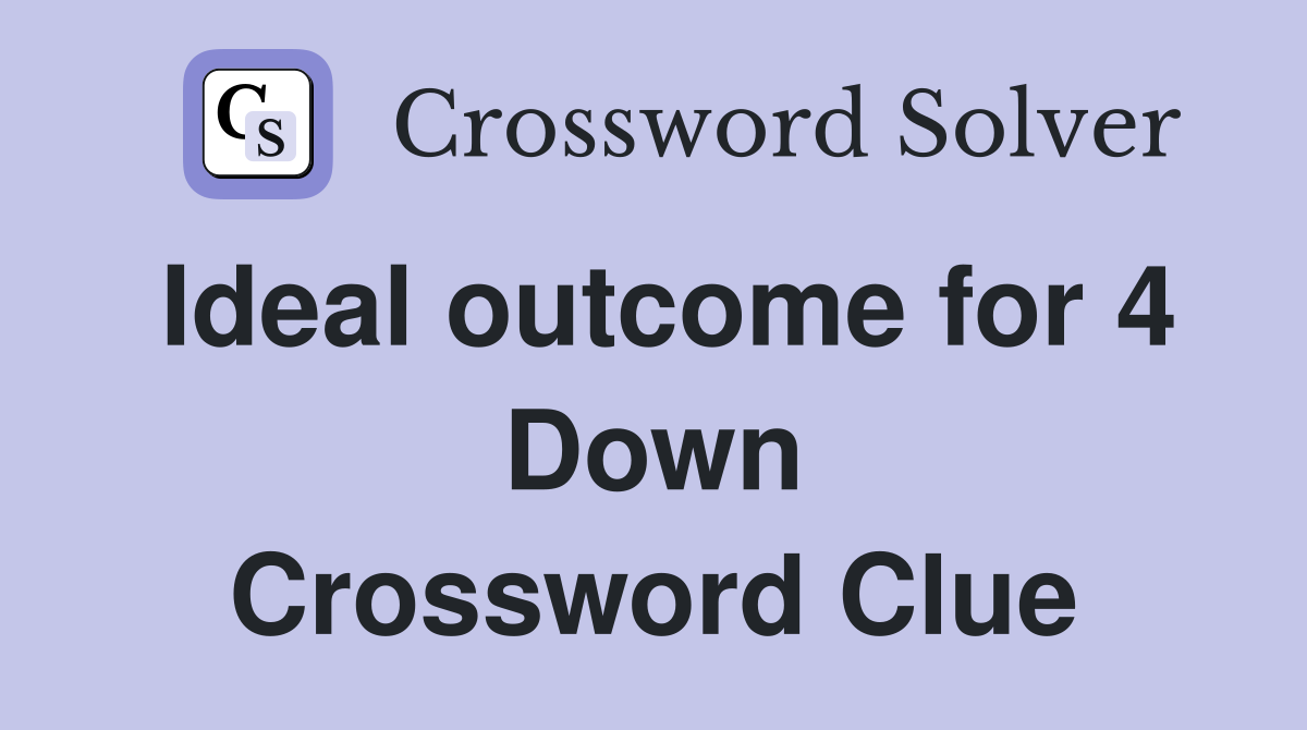 Ideal outcome for 4 Down Crossword Clue