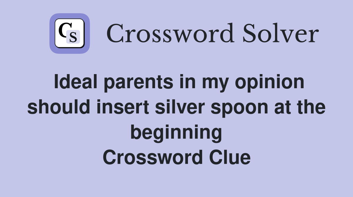 Ideal parents in my opinion should insert silver spoon at the beginning Crossword Clue