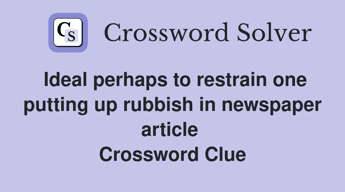 Ideal perhaps to restrain one putting up rubbish in newspaper article  Crossword Clue
