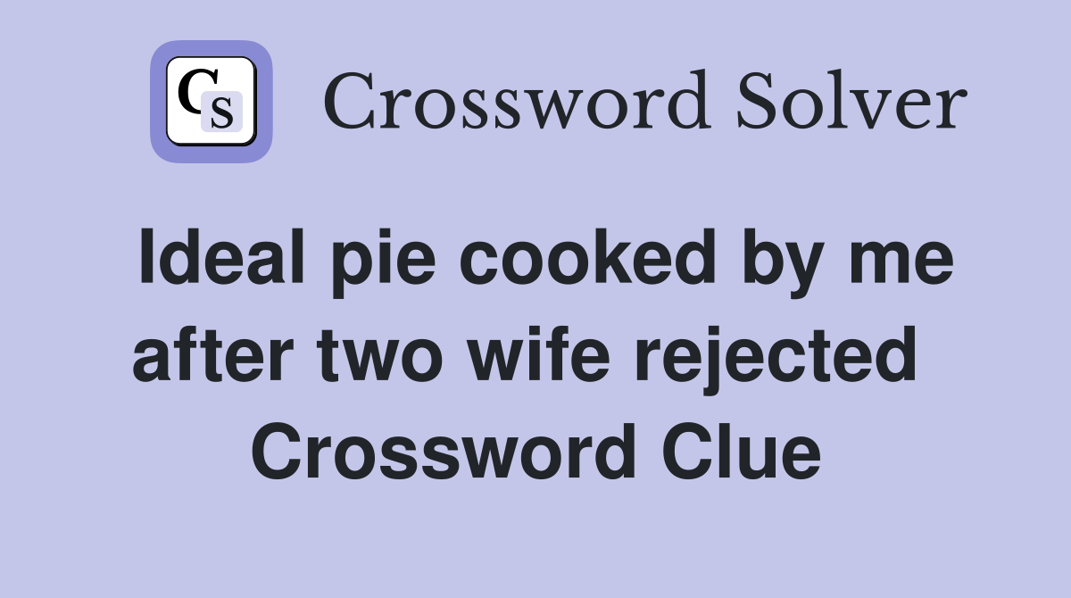 Ideal pie cooked by me after two wife rejected  Crossword Clue