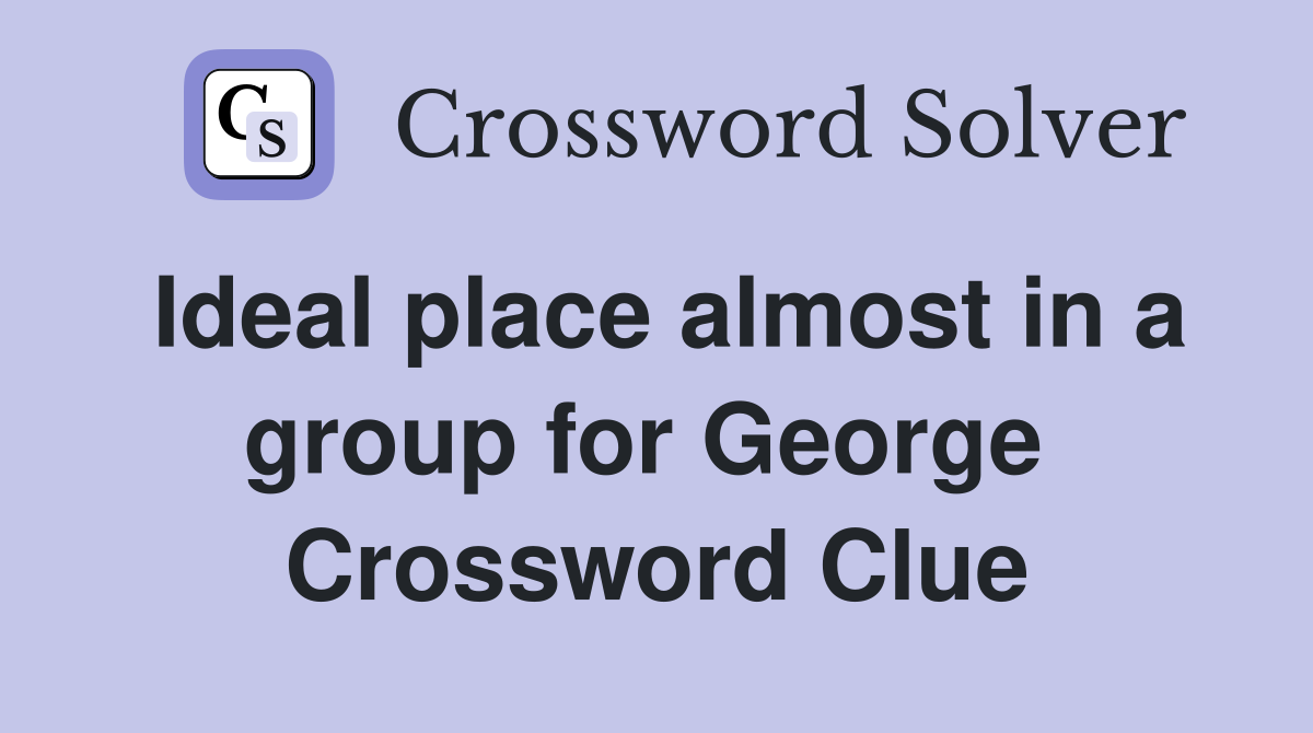 Ideal place almost in a group for George  Crossword Clue