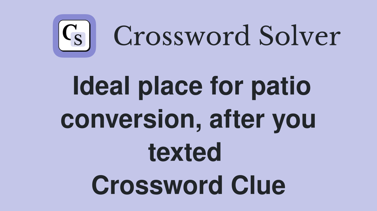 Ideal place for patio conversion, after you texted  Crossword Clue