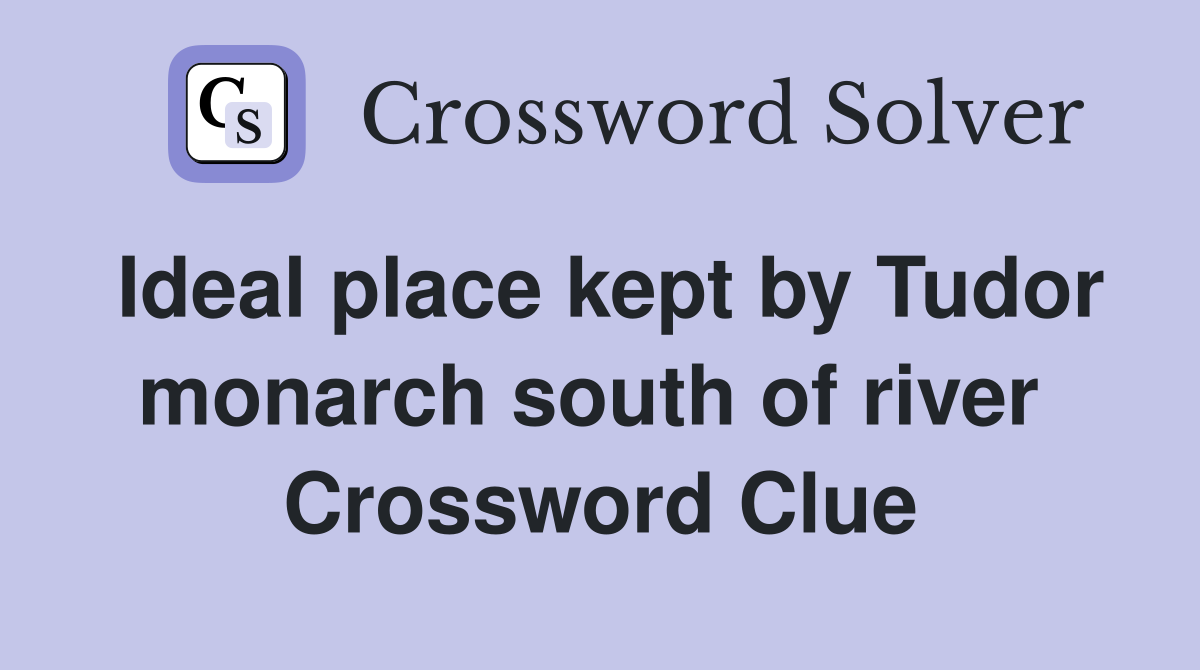 Ideal place kept by Tudor monarch south of river  Crossword Clue
