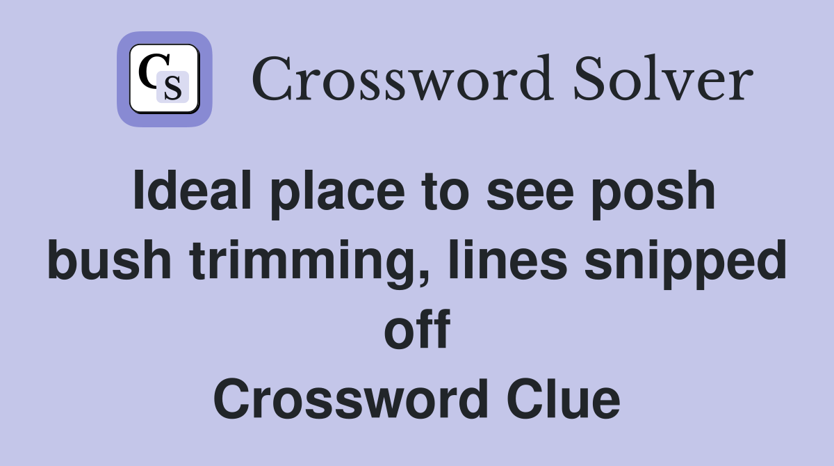 Ideal place to see posh bush trimming, lines snipped off Crossword Clue