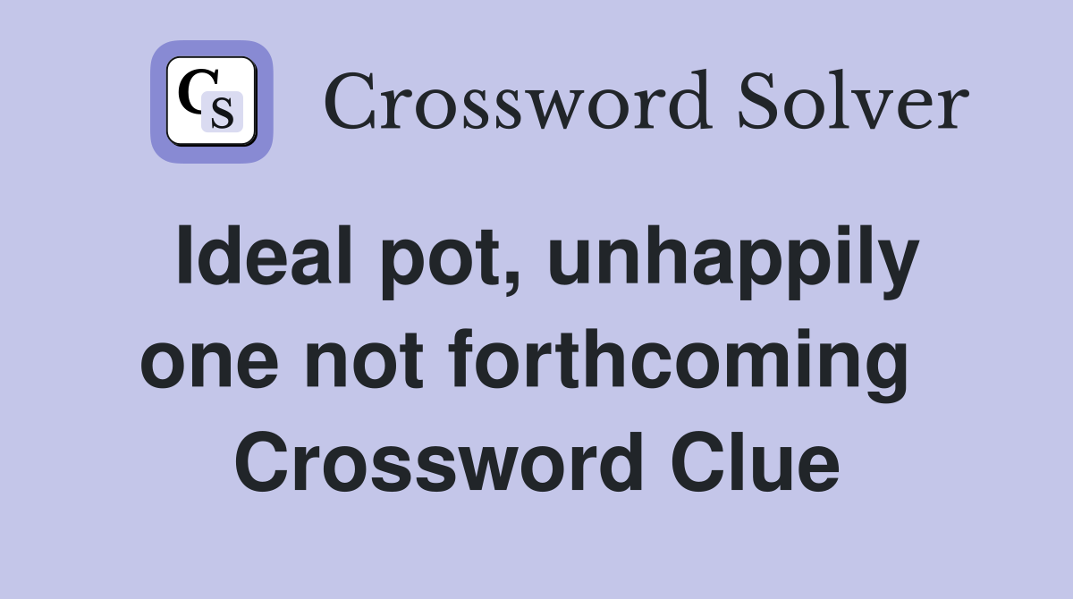 Ideal pot, unhappily one not forthcoming  Crossword Clue
