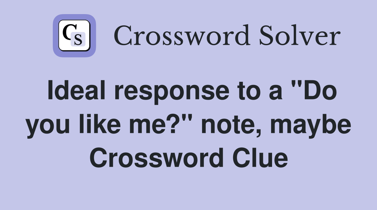 Ideal response to a "Do you like me?" note, maybe Crossword Clue