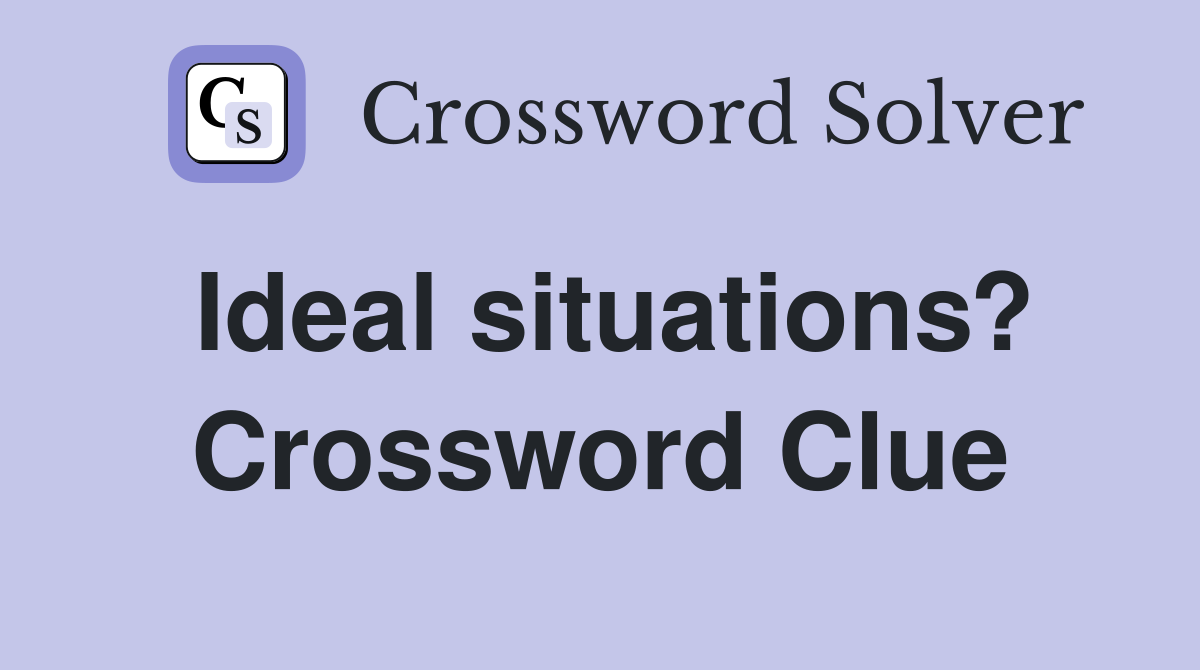 Ideal situations? Crossword Clue