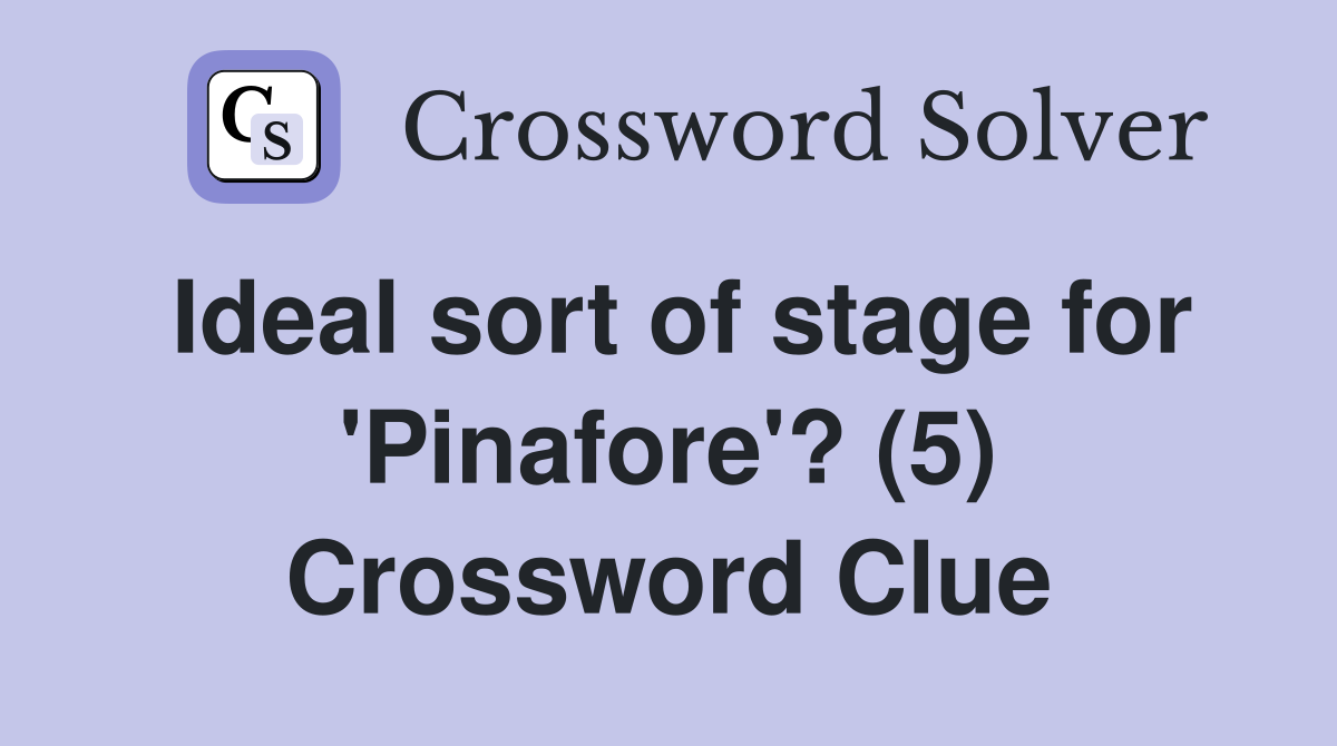 Ideal sort of stage for 'Pinafore'? (5) Crossword Clue
