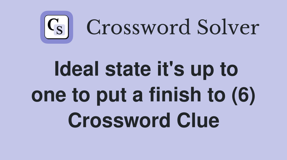Ideal state it's up to one to put a finish to (6) Crossword Clue