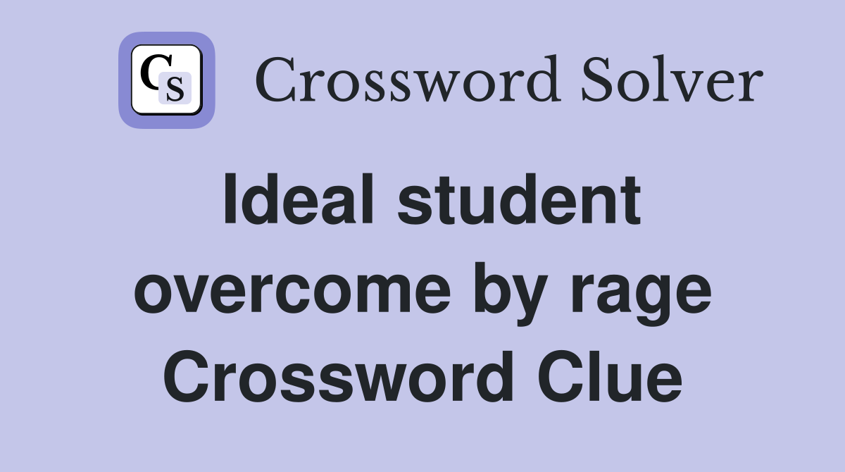 Ideal student overcome by rage Crossword Clue
