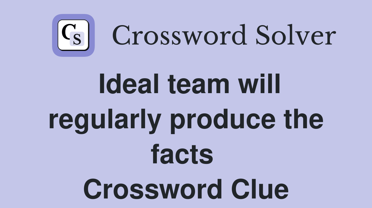 Ideal team will regularly produce the facts  Crossword Clue