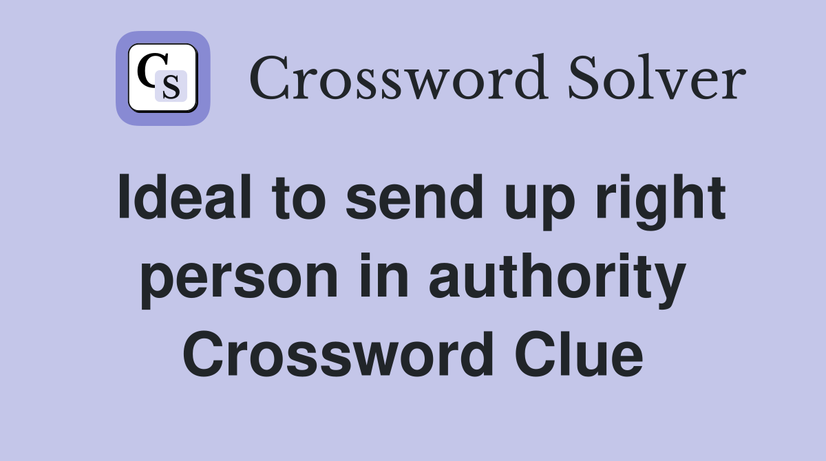 Ideal to send up right person in authority Crossword Clue
