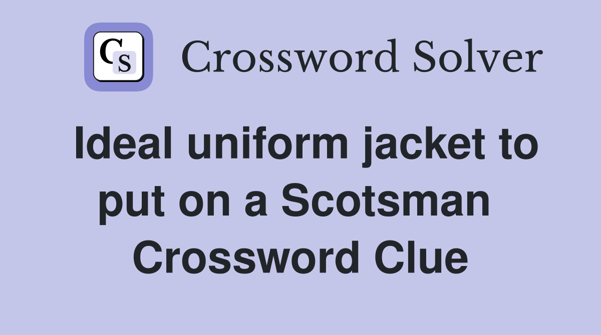 Ideal uniform jacket to put on a Scotsman  Crossword Clue