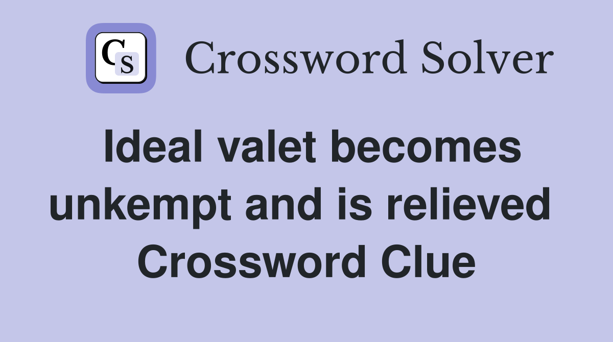 Ideal valet becomes unkempt and is relieved  Crossword Clue