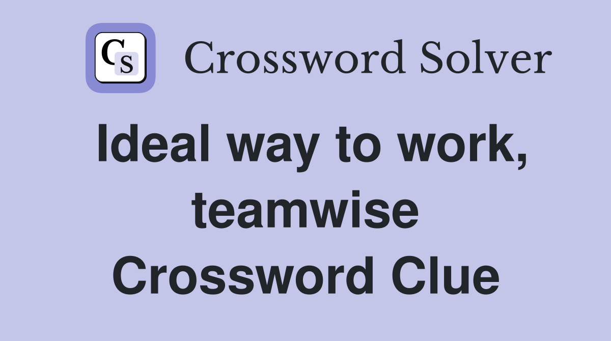 Ideal way to work, teamwise Crossword Clue