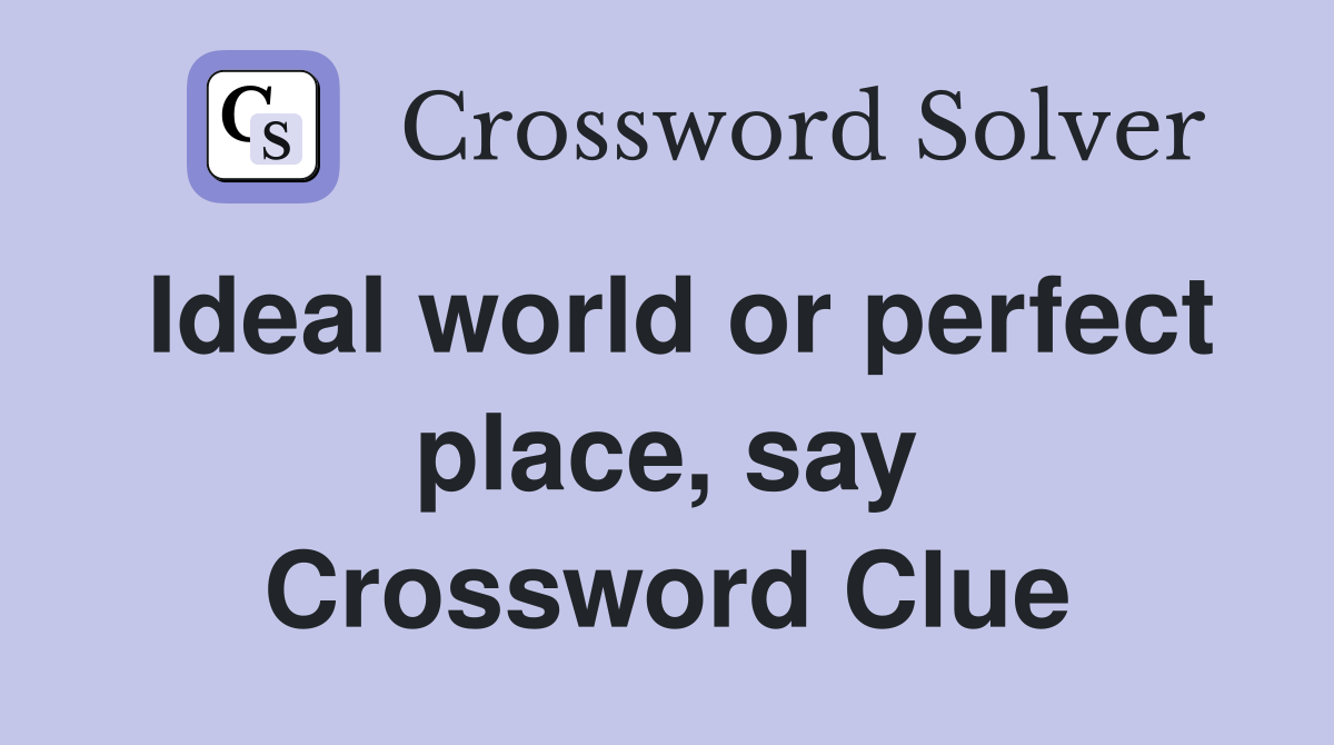 Ideal world or perfect place, say Crossword Clue