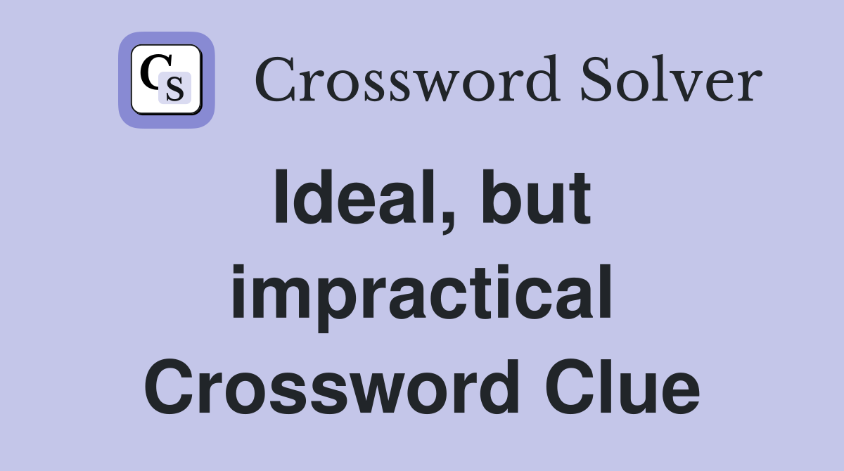 Ideal, but impractical Crossword Clue