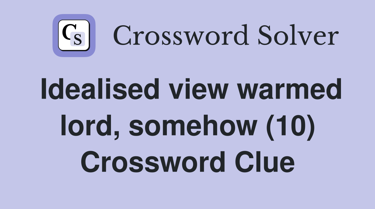 Idealised view warmed lord, somehow (10) Crossword Clue